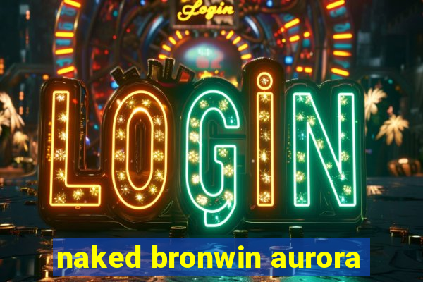 naked bronwin aurora